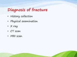 Diagnosis of fracture
• History collection
• Physical examination
• X ray
• CT scan
• MRI scan
 