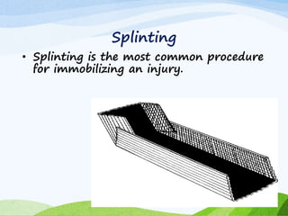 • Splinting is the most common procedure
for immobilizing an injury.
Splinting
 