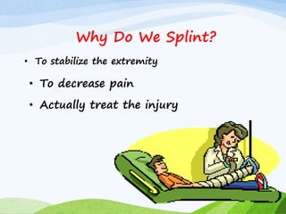 • To stabilize the extremity
Why Do We Splint?
• To decrease pain
• Actually treat the injury
 