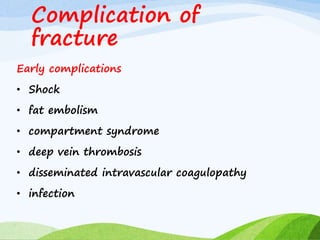 Complication of
fracture
Early complications
• Shock
• fat embolism
• compartment syndrome
• deep vein thrombosis
• disseminated intravascular coagulopathy
• infection
 