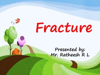 Fracture
Presented by:
Mr. Ratheesh R L
 