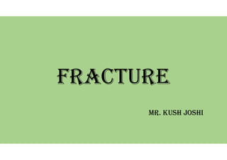 Fracture
Mr. Kush JOshi
 