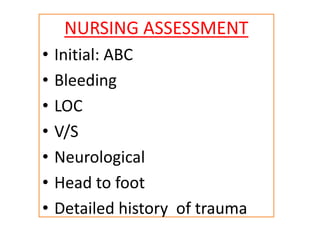 NURSING ASSESSMENT
• Initial: ABC
• Bleeding
• LOC
• V/S
• Neurological
• Head to foot
• Detailed history of trauma
 