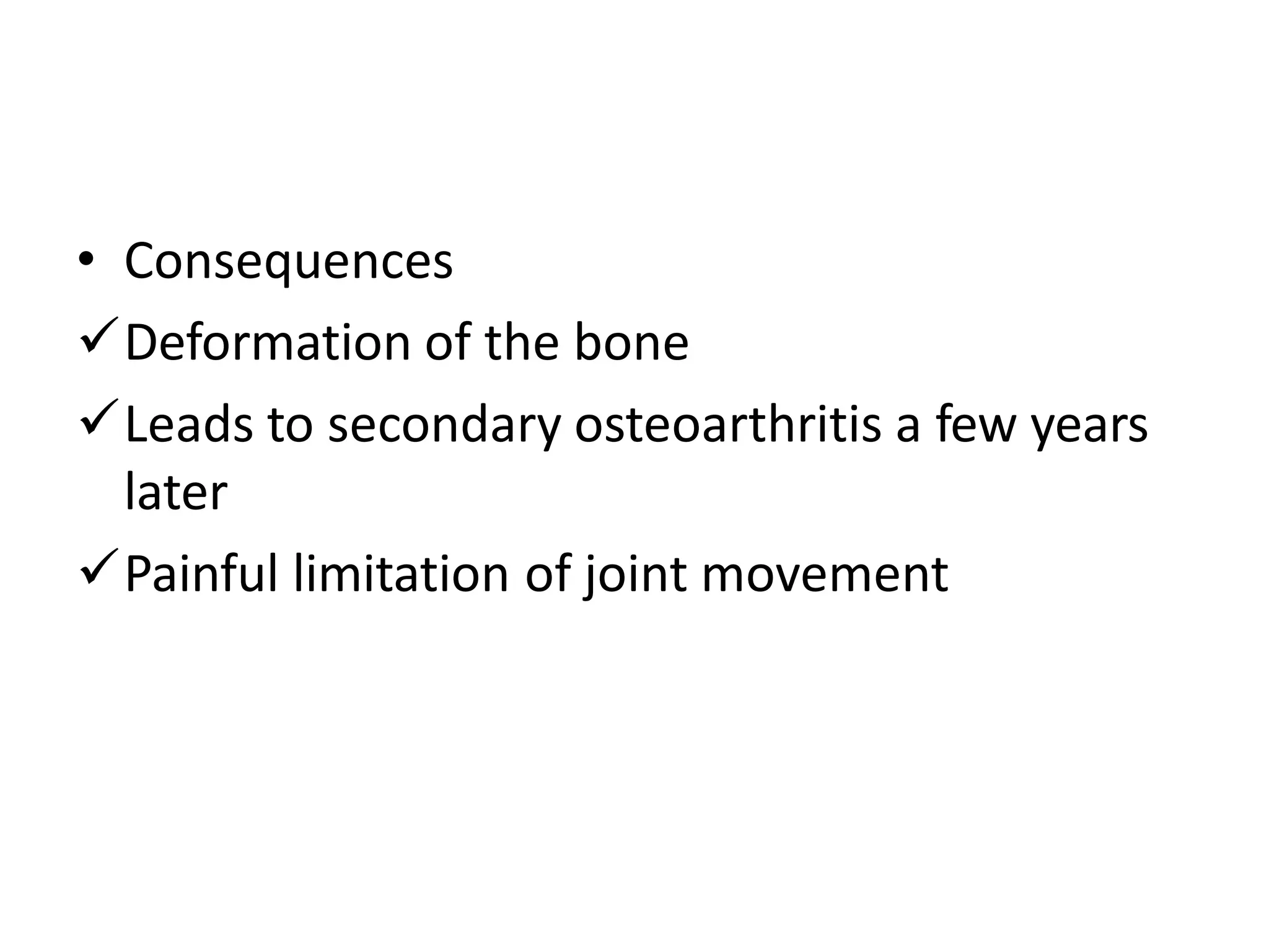 • Consequences
Deformation of the bone
Leads to secondary osteoarthritis a few years
later
Painful limitation of joint movement
 
