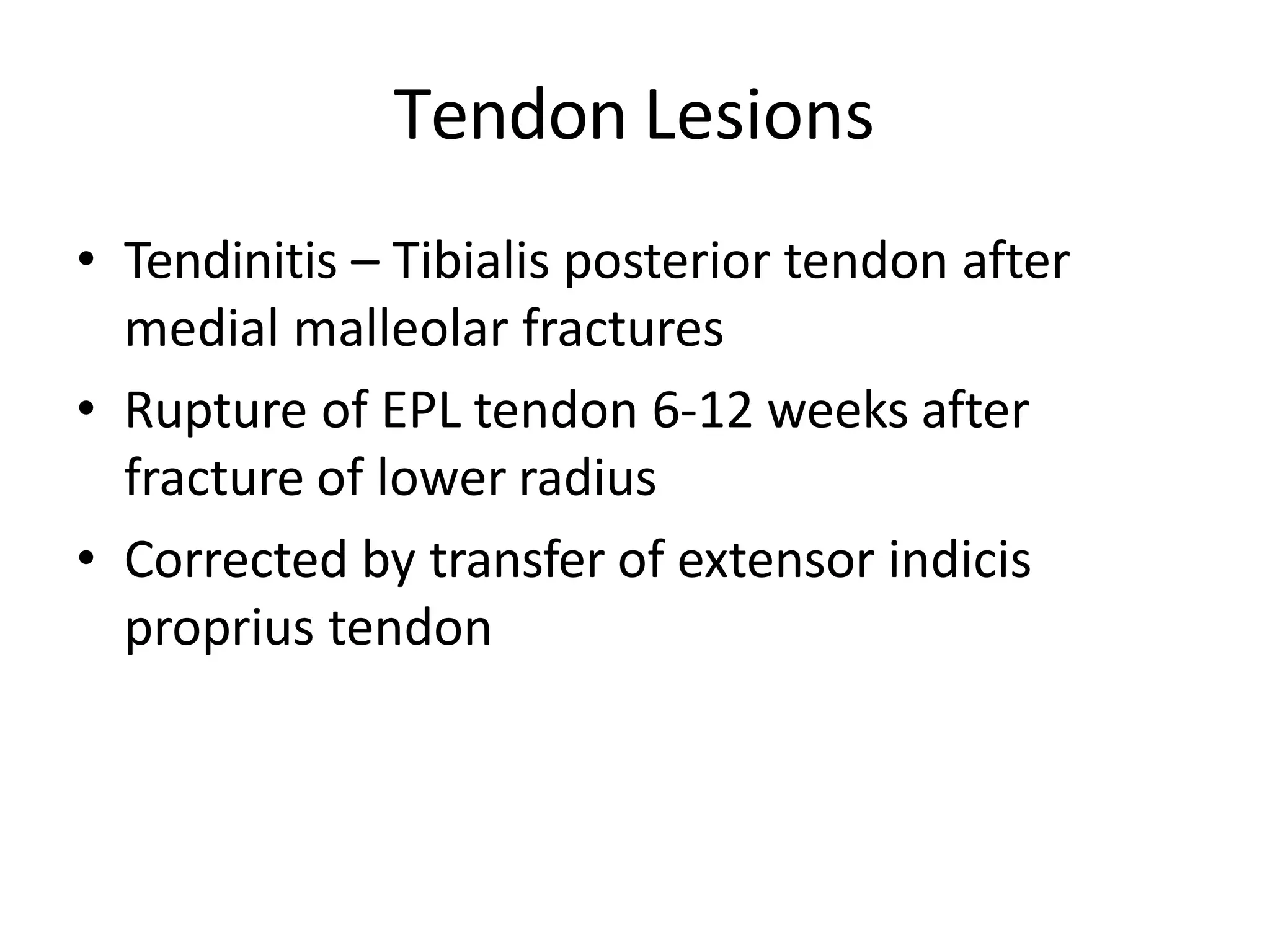Tendon Lesions
• Tendinitis – Tibialis posterior tendon after
medial malleolar fractures
• Rupture of EPL tendon 6-12 weeks after
fracture of lower radius
• Corrected by transfer of extensor indicis
proprius tendon
 