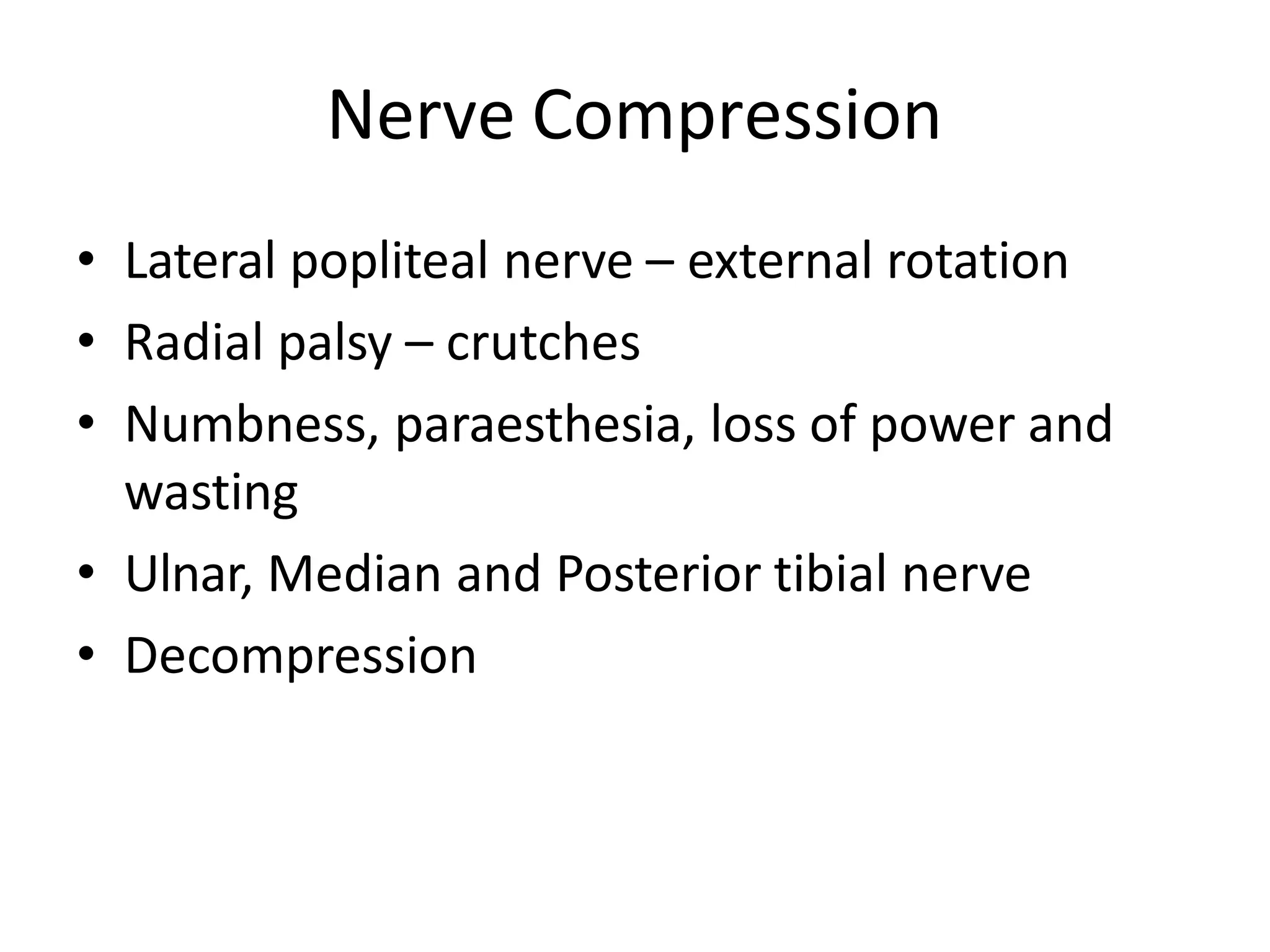 Nerve Compression
• Lateral popliteal nerve – external rotation
• Radial palsy – crutches
• Numbness, paraesthesia, loss of power and
wasting
• Ulnar, Median and Posterior tibial nerve
• Decompression
 