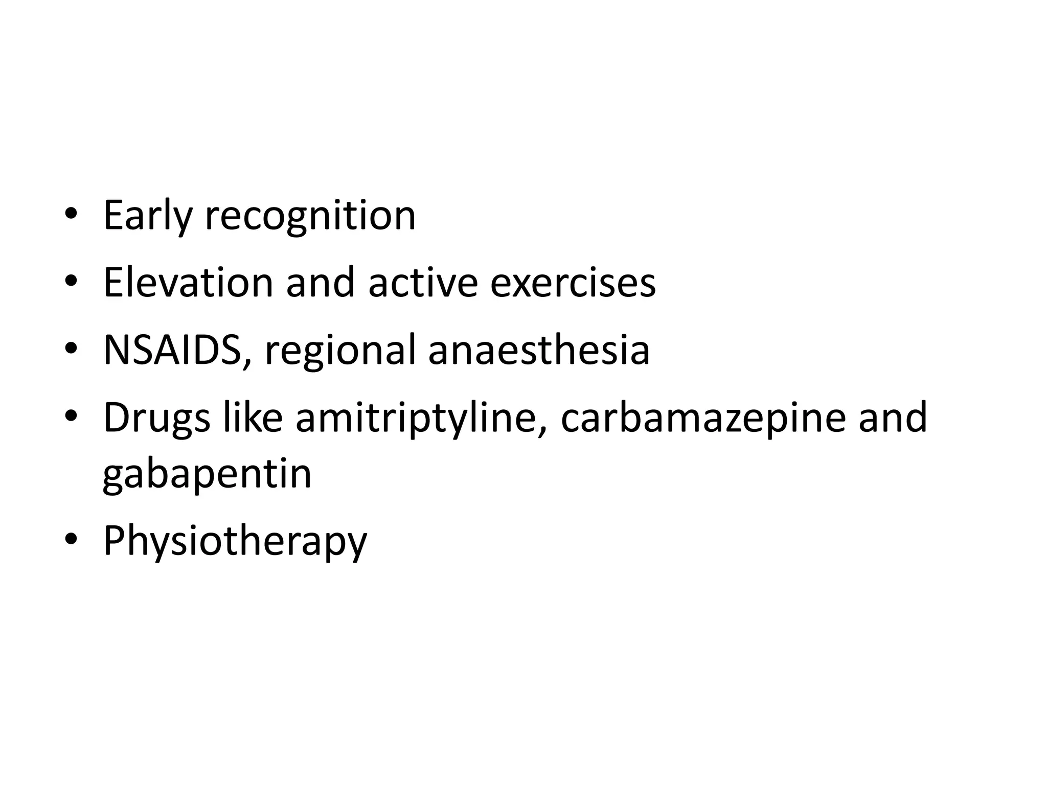 • Early recognition
• Elevation and active exercises
• NSAIDS, regional anaesthesia
• Drugs like amitriptyline, carbamazepine and
gabapentin
• Physiotherapy
 