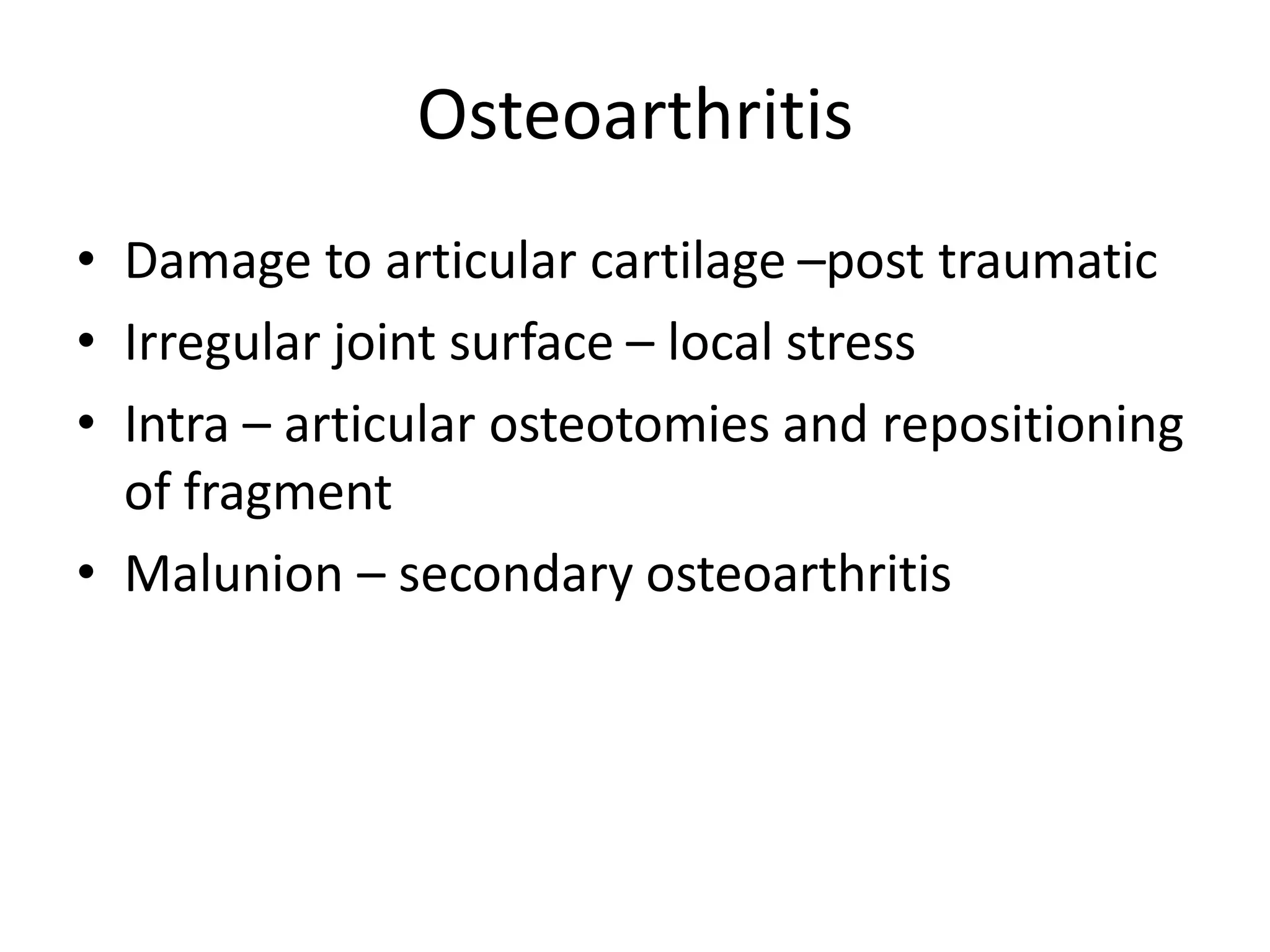 Osteoarthritis
• Damage to articular cartilage –post traumatic
• Irregular joint surface – local stress
• Intra – articular osteotomies and repositioning
of fragment
• Malunion – secondary osteoarthritis
 