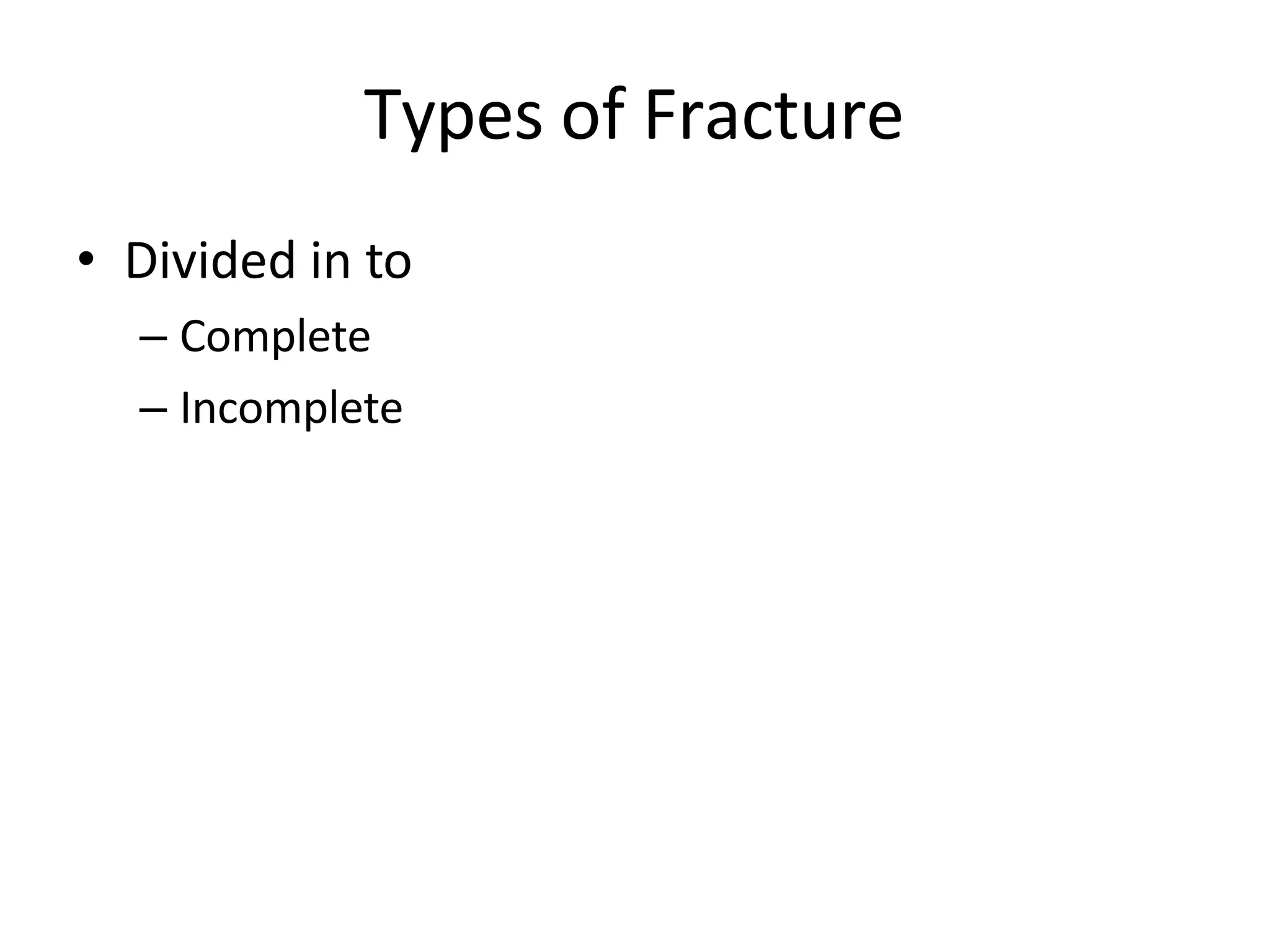 Types of Fracture
• Divided in to
– Complete
– Incomplete
 