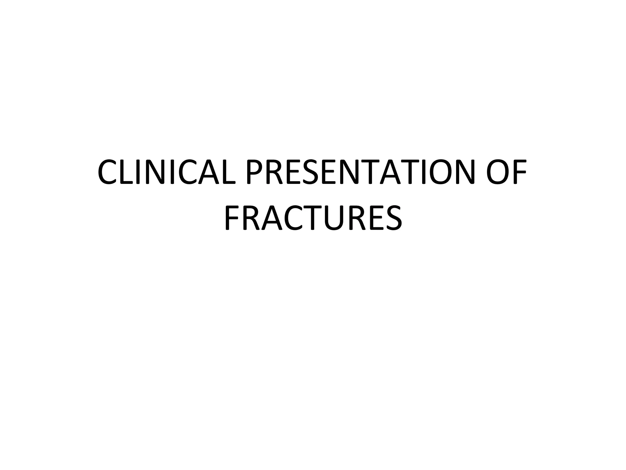 CLINICAL PRESENTATION OF
FRACTURES
 