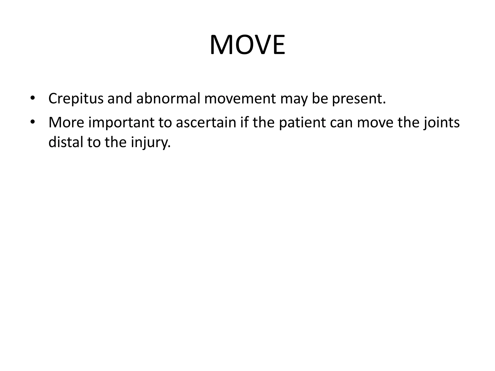 MOVE
• Crepitus and abnormal movement may be present.
• More important to ascertain if the patient can move the joints
distal to the injury.
 