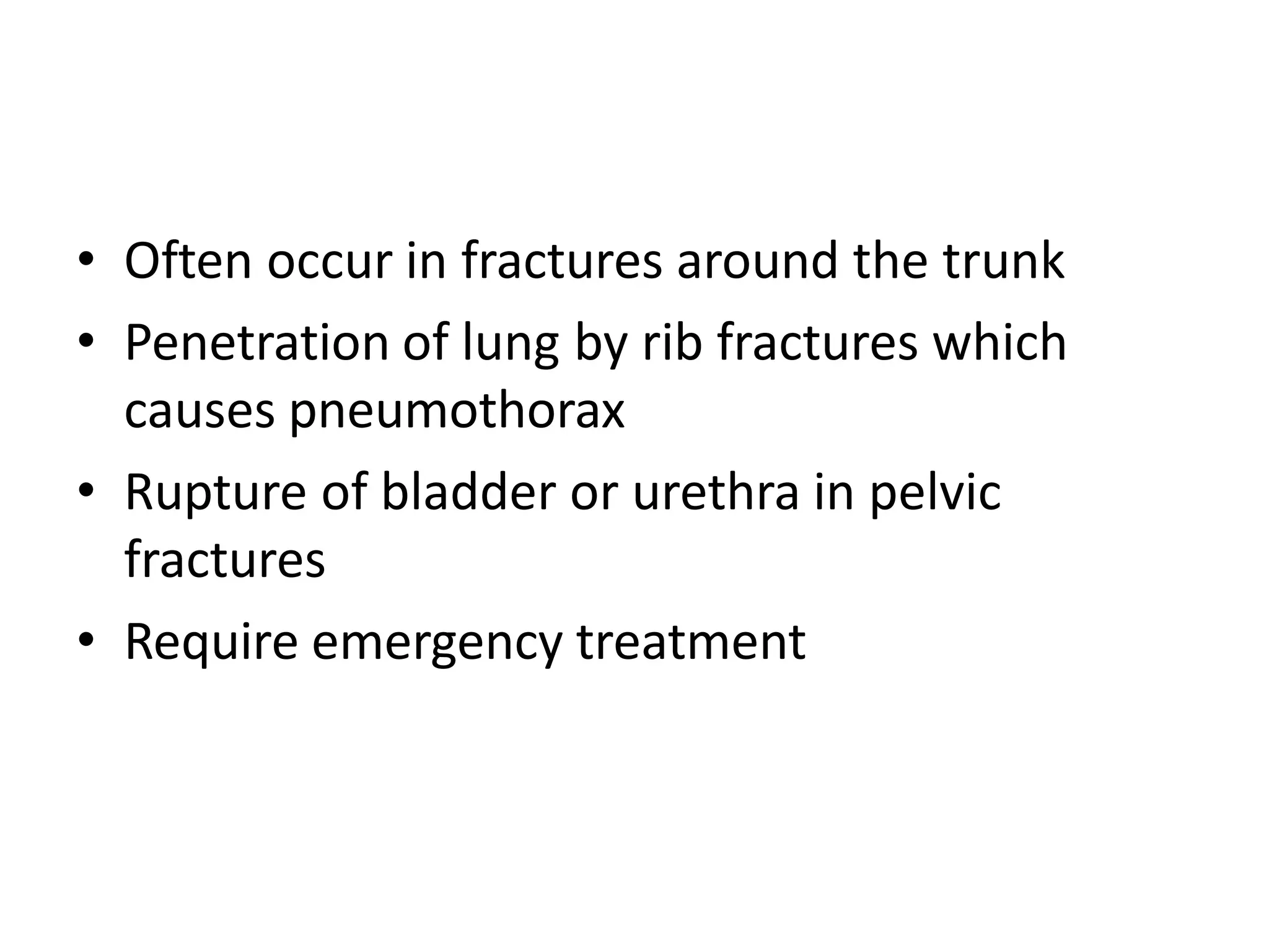 • Often occur in fractures around the trunk
• Penetration of lung by rib fractures which
causes pneumothorax
• Rupture of bladder or urethra in pelvic
fractures
• Require emergency treatment
 
