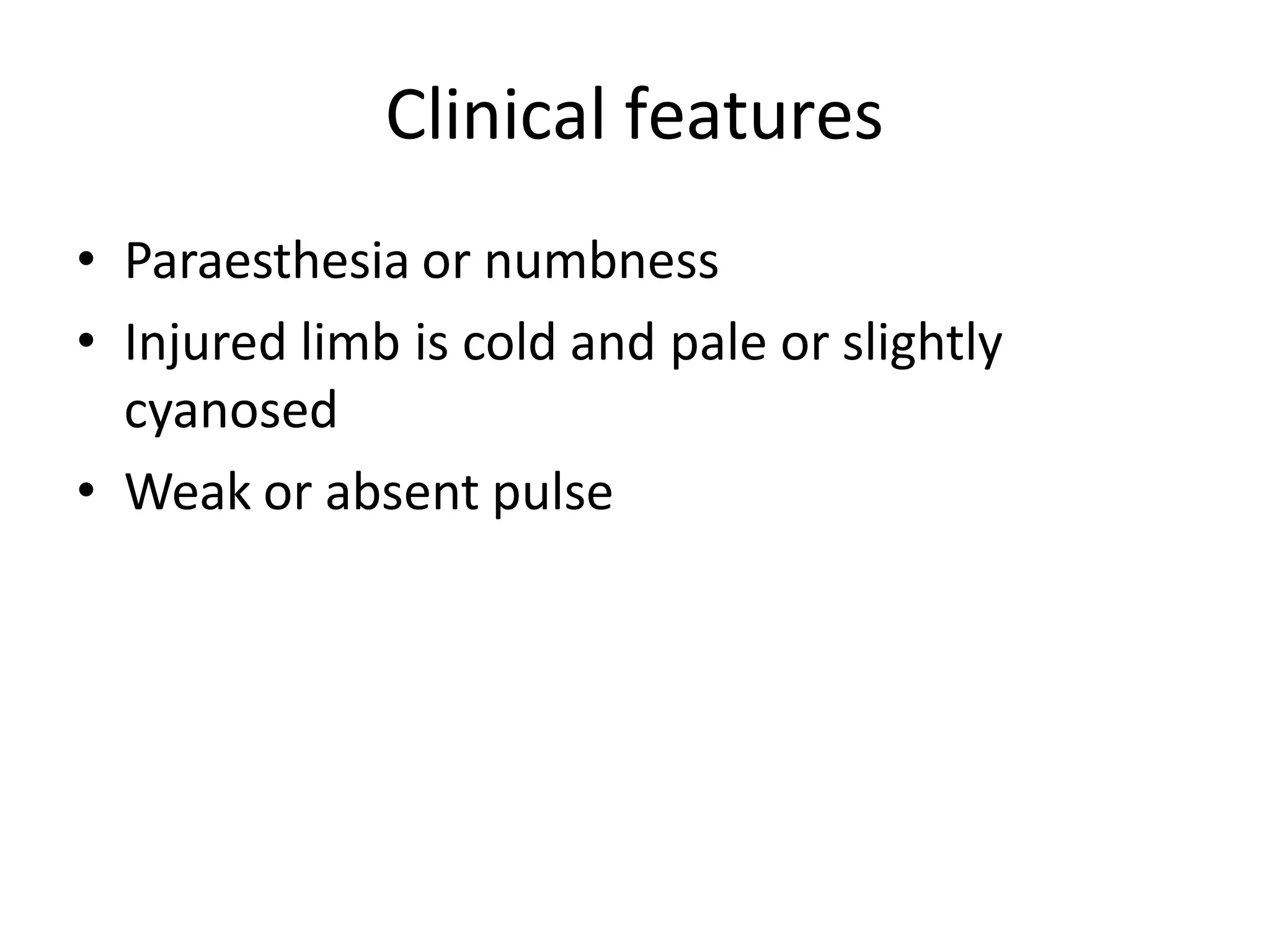 Clinical features
• Paraesthesia or numbness
• Injured limb is cold and pale or slightly
cyanosed
• Weak or absent pulse
 