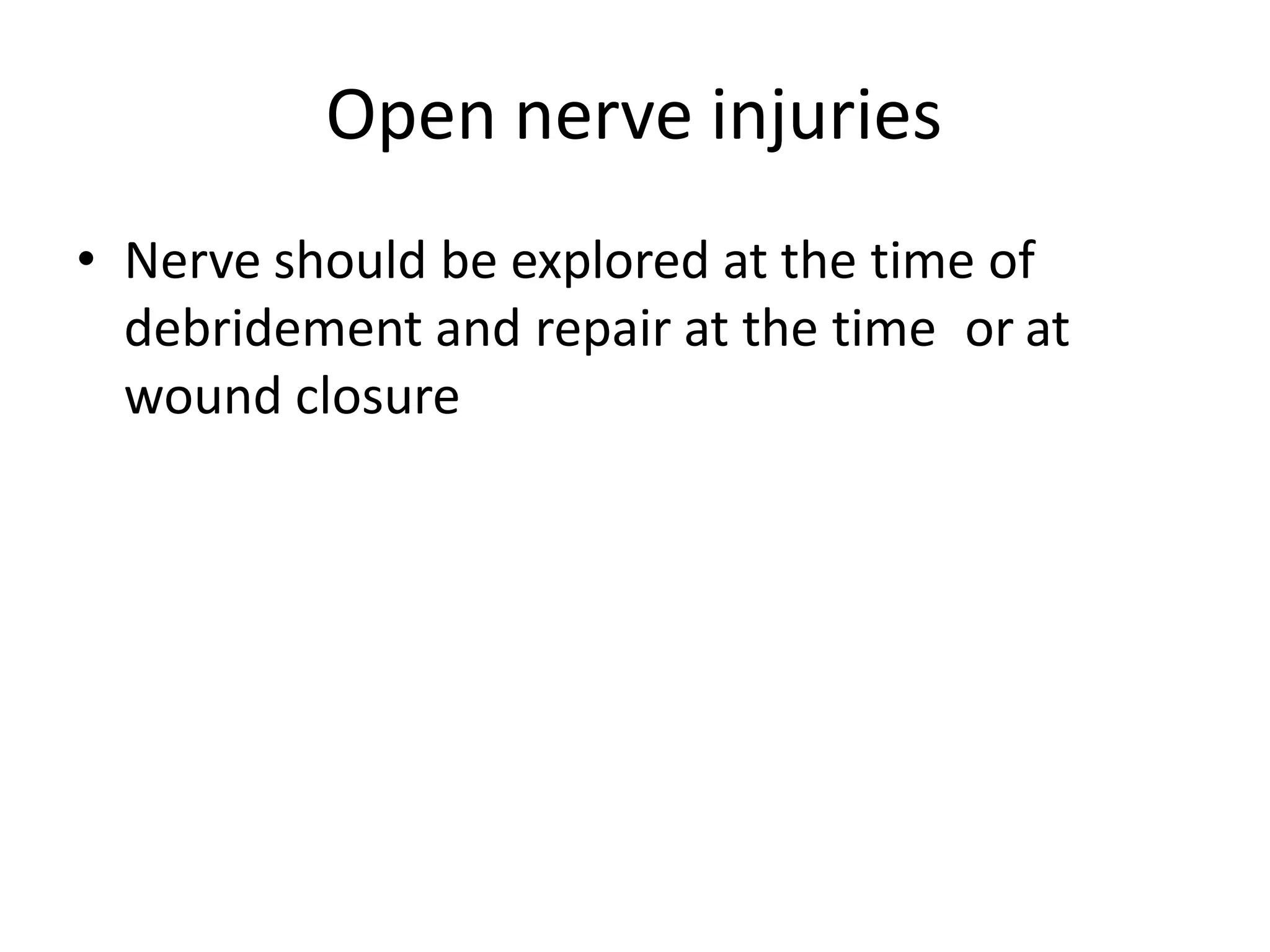 Open nerve injuries
• Nerve should be explored at the time of
debridement and repair at the time or at
wound closure
 