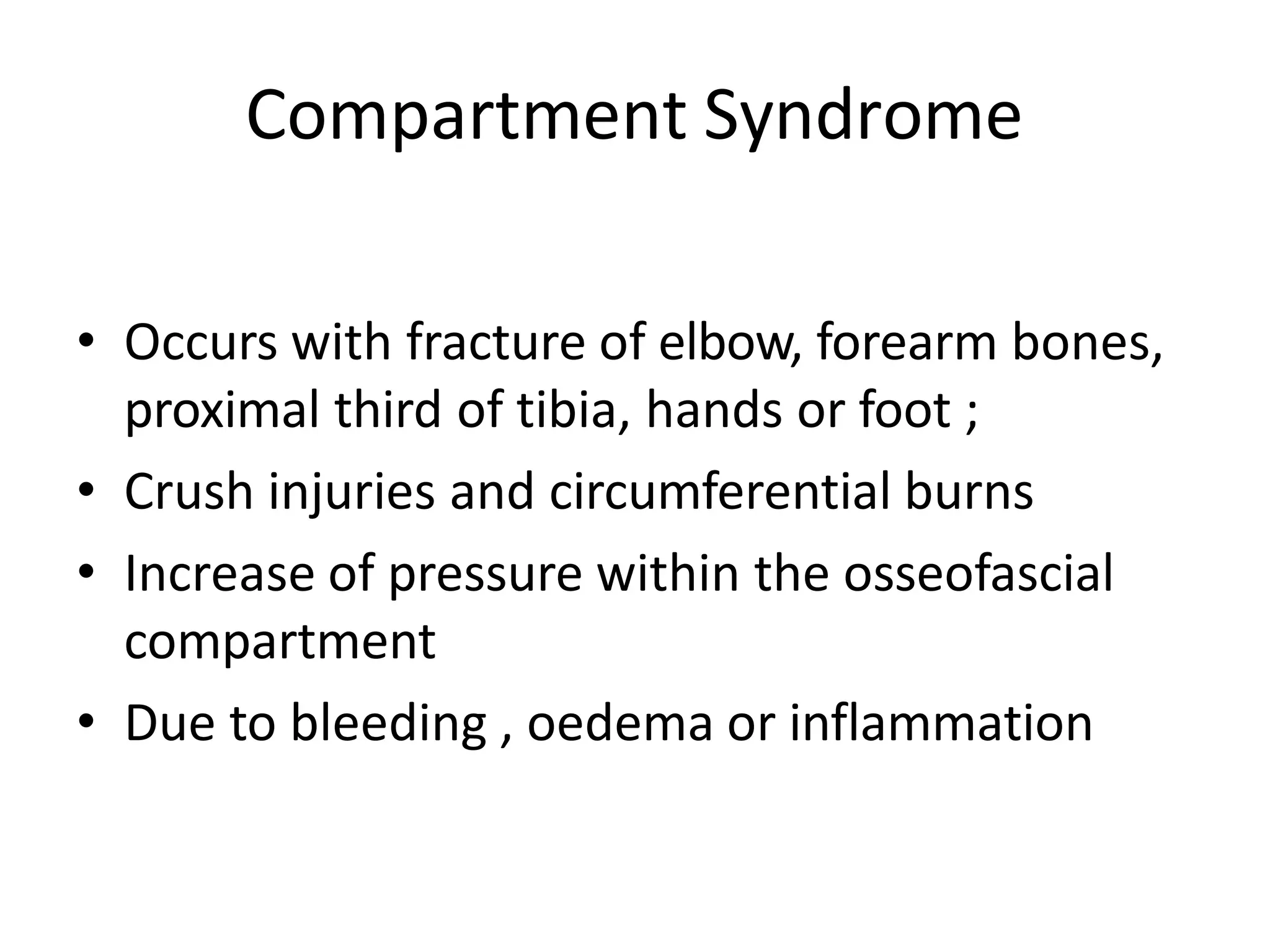 Compartment Syndrome
• Occurs with fracture of elbow, forearm bones,
proximal third of tibia, hands or foot ;
• Crush injuries and circumferential burns
• Increase of pressure within the osseofascial
compartment
• Due to bleeding , oedema or inflammation
 