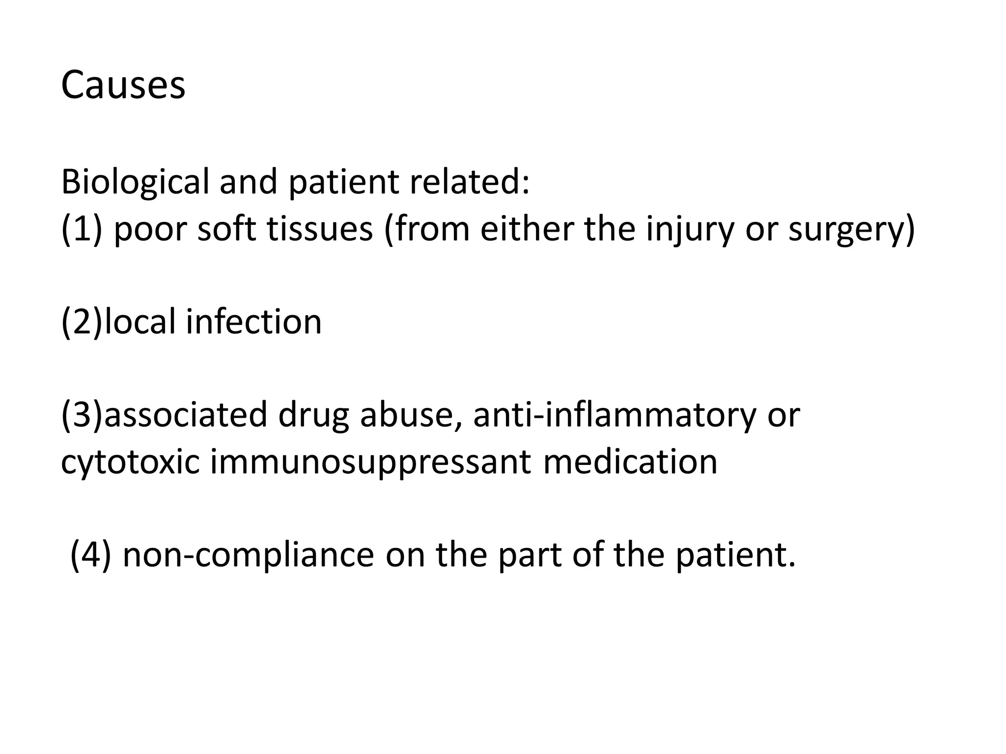 Causes
Biological and patient related:
(1) poor soft tissues (from either the injury or surgery)
(2)local infection
(3)associated drug abuse, anti-inflammatory or
cytotoxic immunosuppressant medication
(4) non-compliance on the part of the patient.
 