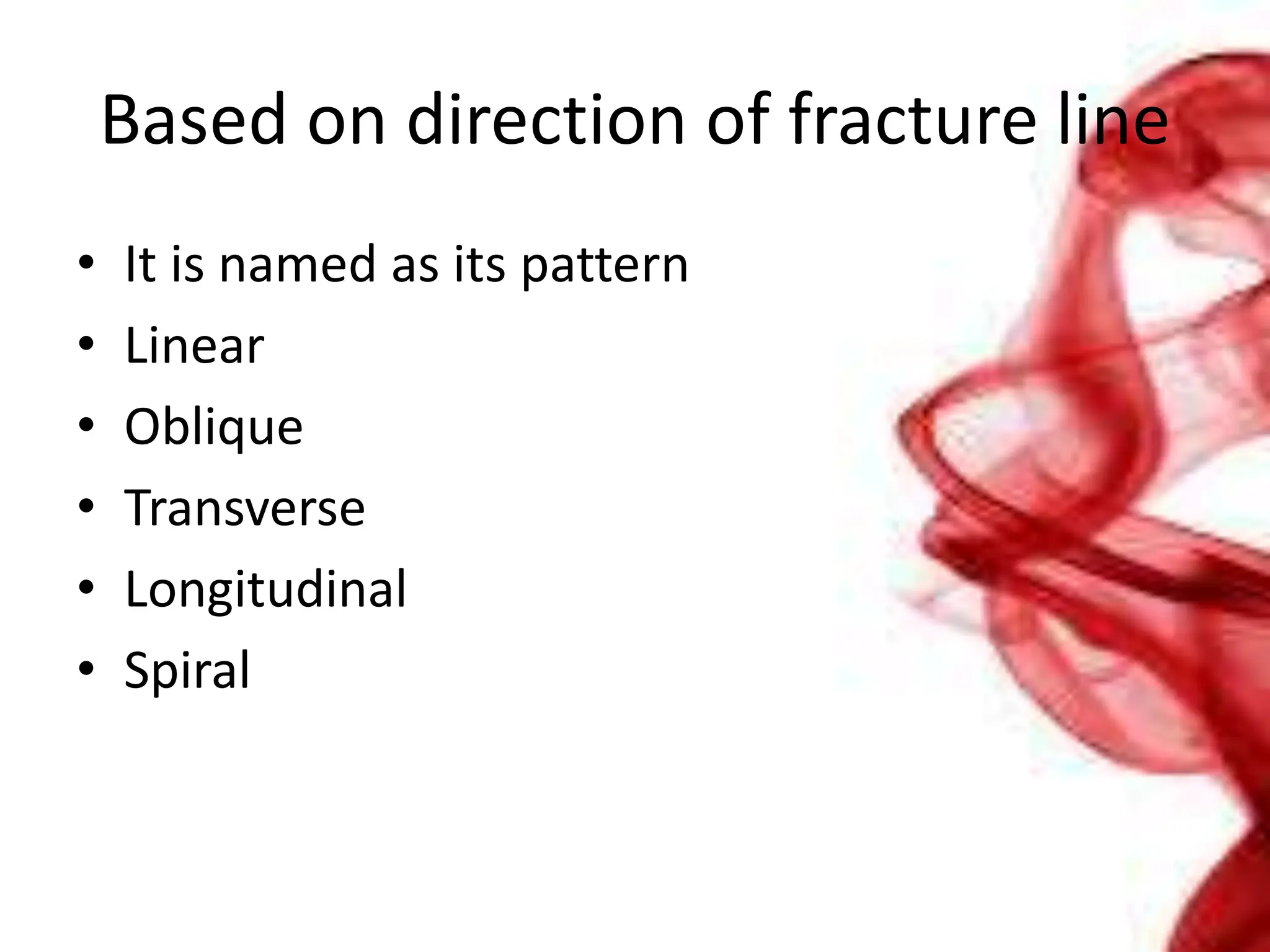 Based on direction of fracture line
• It is named as its pattern
• Linear
• Oblique
• Transverse
• Longitudinal
• Spiral
 