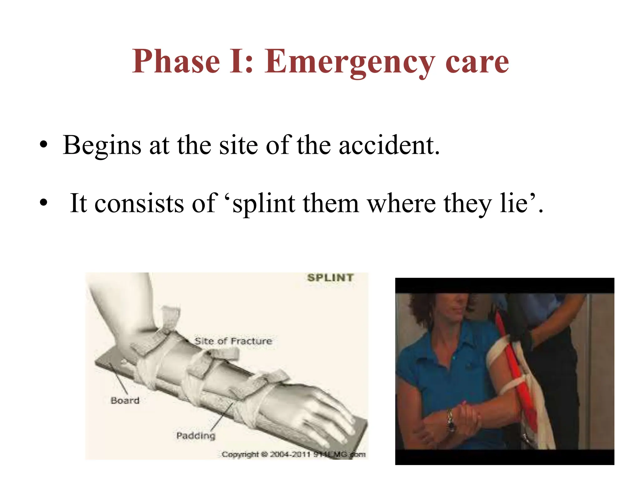 Phase I: Emergency care
• Begins at the site of the accident.
• It consists of ‘splint them where they lie’.
 