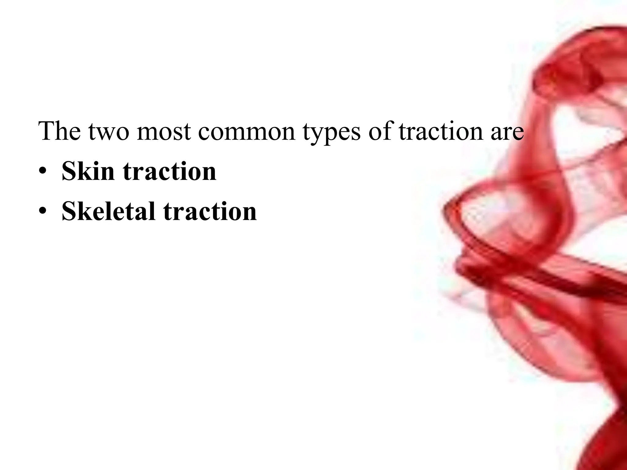 The two most common types of traction are
• Skin traction
• Skeletal traction
 