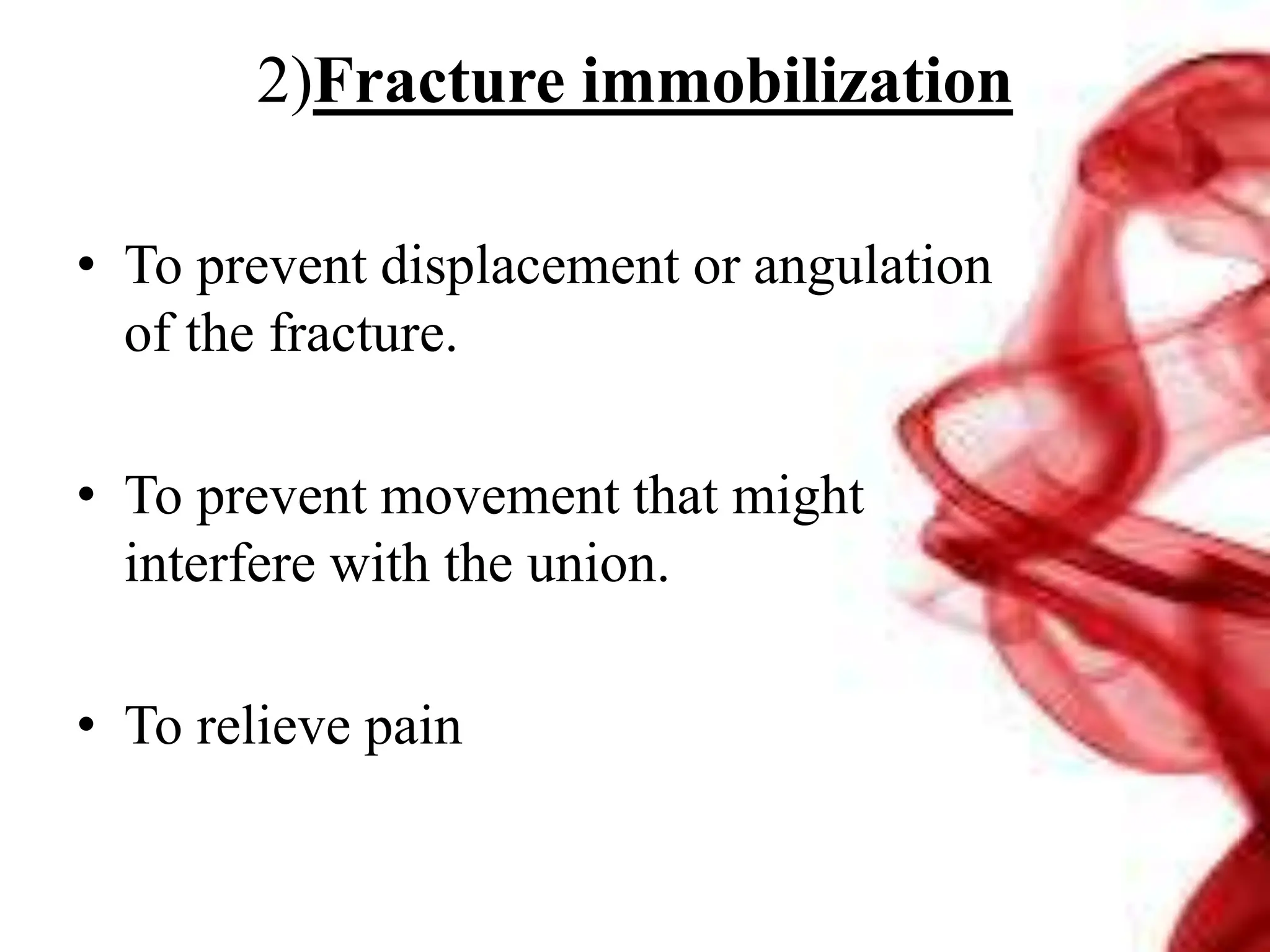 2)Fracture immobilization
• To prevent displacement or angulation
of the fracture.
• To prevent movement that might
interfere with the union.
• To relieve pain
 