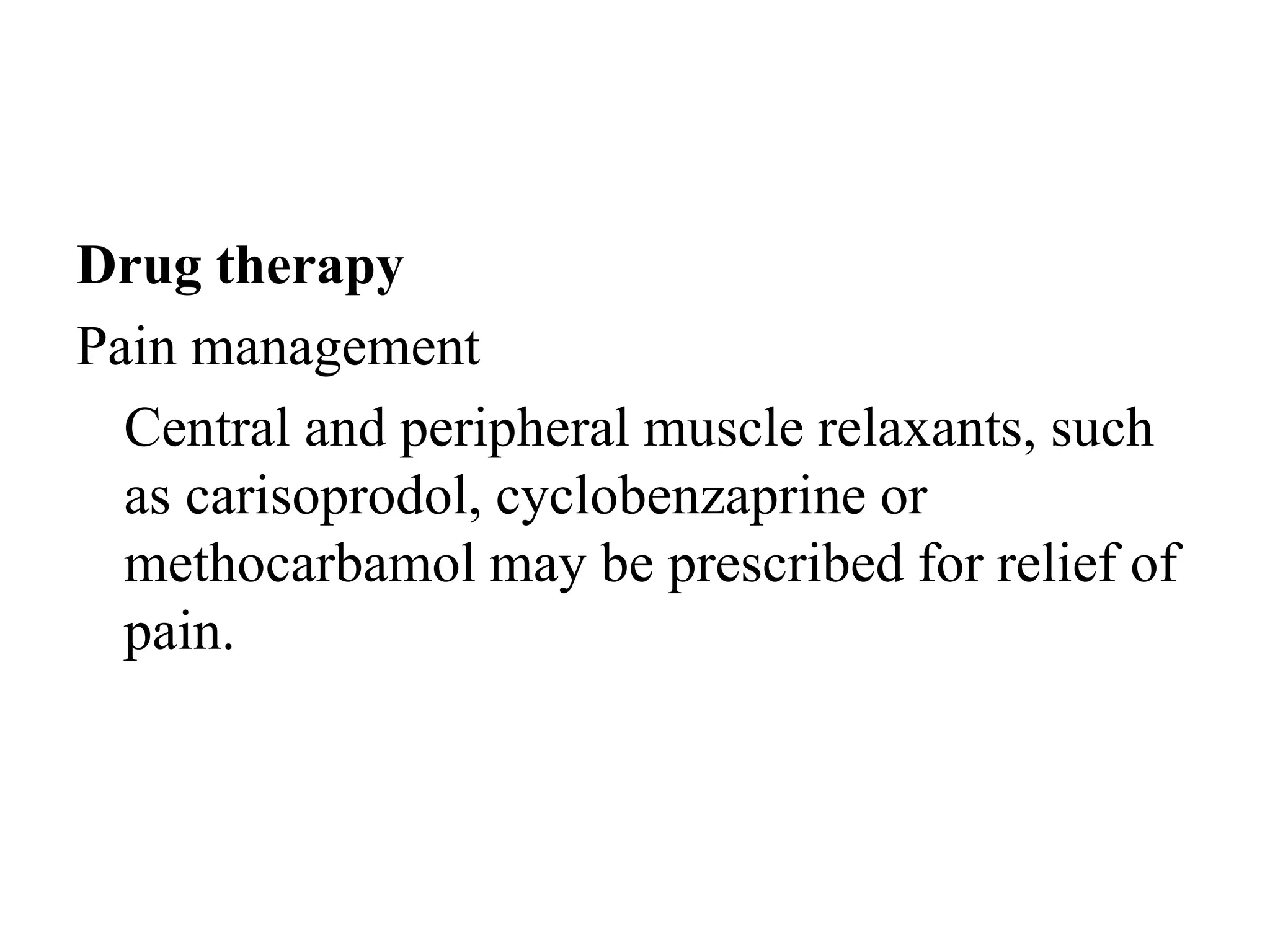 Drug therapy
Pain management
Central and peripheral muscle relaxants, such
as carisoprodol, cyclobenzaprine or
methocarbamol may be prescribed for relief of
pain.
 