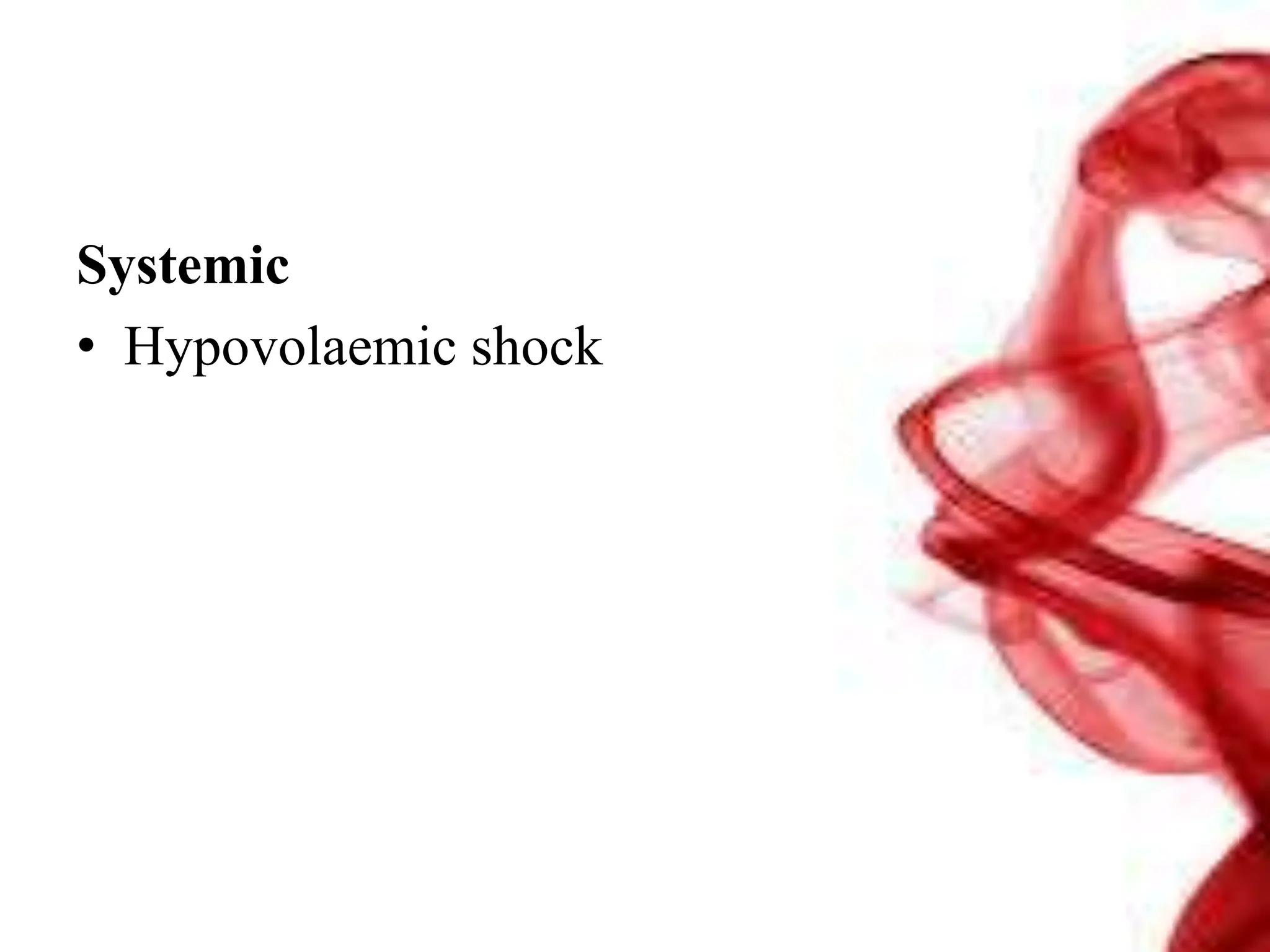 Systemic
• Hypovolaemic shock
 