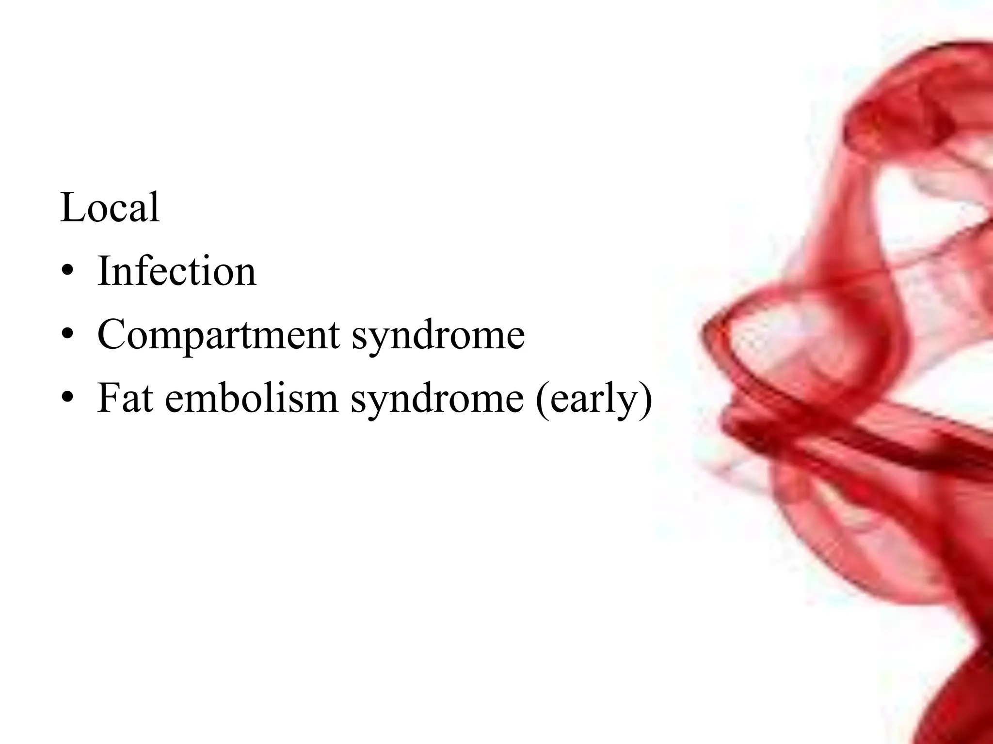 Local
• Infection
• Compartment syndrome
• Fat embolism syndrome (early)
 