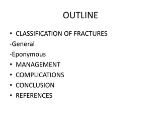 OUTLINE
• CLASSIFICATION OF FRACTURES
-General
-Eponymous
• MANAGEMENT
• COMPLICATIONS
• CONCLUSION
• REFERENCES
 