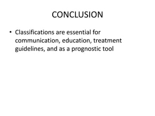CONCLUSION
• Classifications are essential for
communication, education, treatment
guidelines, and as a prognostic tool
 