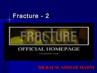 Fracture - 2Fracture - 2
DR RAI M. AMMAR MADNIDR RAI M. AMMAR MADNI
 