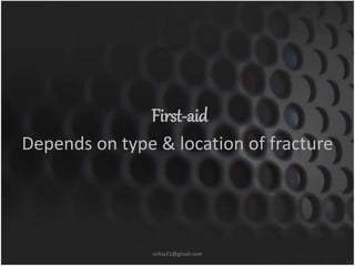First-aid 
Depends on type & location of fracture 
sriloy21@gmail.com 
 