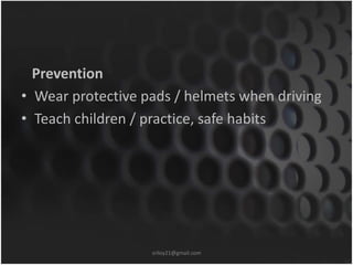 Prevention 
• Wear protective pads / helmets when driving 
• Teach children / practice, safe habits 
sriloy21@gmail.com 
 