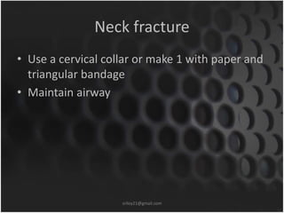 Neck fracture 
• Use a cervical collar or make 1 with paper and 
triangular bandage 
• Maintain airway 
sriloy21@gmail.com 
 