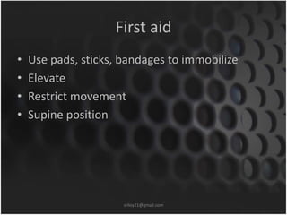 First aid 
• Use pads, sticks, bandages to immobilize 
• Elevate 
• Restrict movement 
• Supine position 
sriloy21@gmail.com 
 