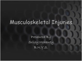 Musculoskeletal Injuries 
Presented By 
Sriloy Mohanty 
B.N.Y.S. 
 