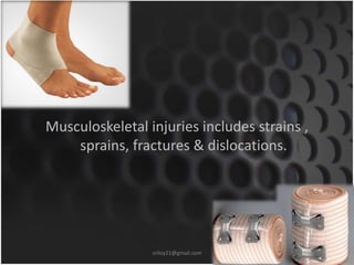 Musculoskeletal injuries includes strains , 
sprains, fractures & dislocations. 
sriloy21@gmail.com 
 