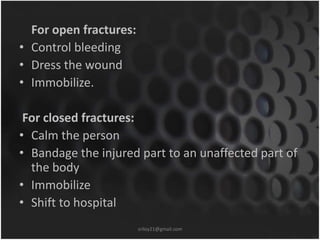 For open fractures: 
• Control bleeding 
• Dress the wound 
• Immobilize. 
For closed fractures: 
• Calm the person 
• Ban...