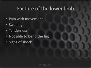 Facture of the lower limb 
• Pain with movement 
• Swelling 
• Tenderness 
• Not able to bend the leg 
• Signs of shock 
s...