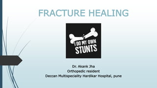 FRACTURE HEALING
Dr. Akank Jha
Orthopedic resident
Deccan Multispeciality Hardikar Hospital, pune
 