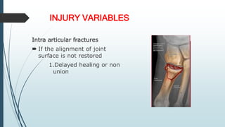 INJURY VARIABLES
Intra articular fractures
 If the alignment of joint
surface is not restored
1.Delayed healing or non
union
 