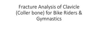 Fracture Analysis of Clavicle
(Coller bone) for Bike Riders &
Gymnastics
 