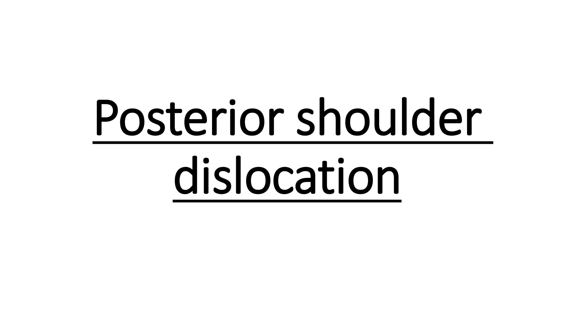 Posterior shoulder
dislocation
 