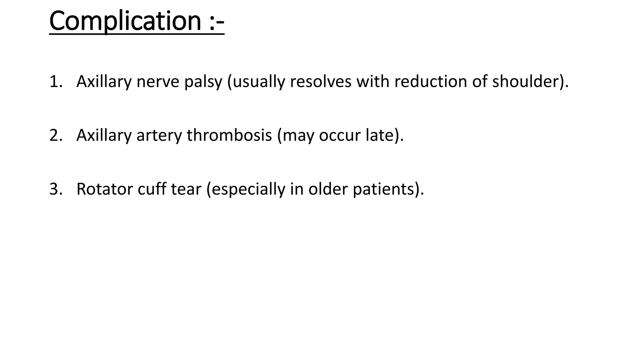 Complication :-
1. Axillary nerve palsy (usually resolves with reduction of shoulder).
2. Axillary artery thrombosis (may occur late).
3. Rotator cuff tear (especially in older patients).
 