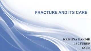 FRACTURE AND ITS CARE
KRISHNA GANDHI
LECTURER
GCSN
 