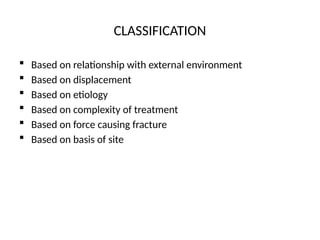 CLASSIFICATION
 Based on relationship with external environment
 Based on displacement
 Based on etiology
 Based on complexity of treatment
 Based on force causing fracture
 Based on basis of site
 