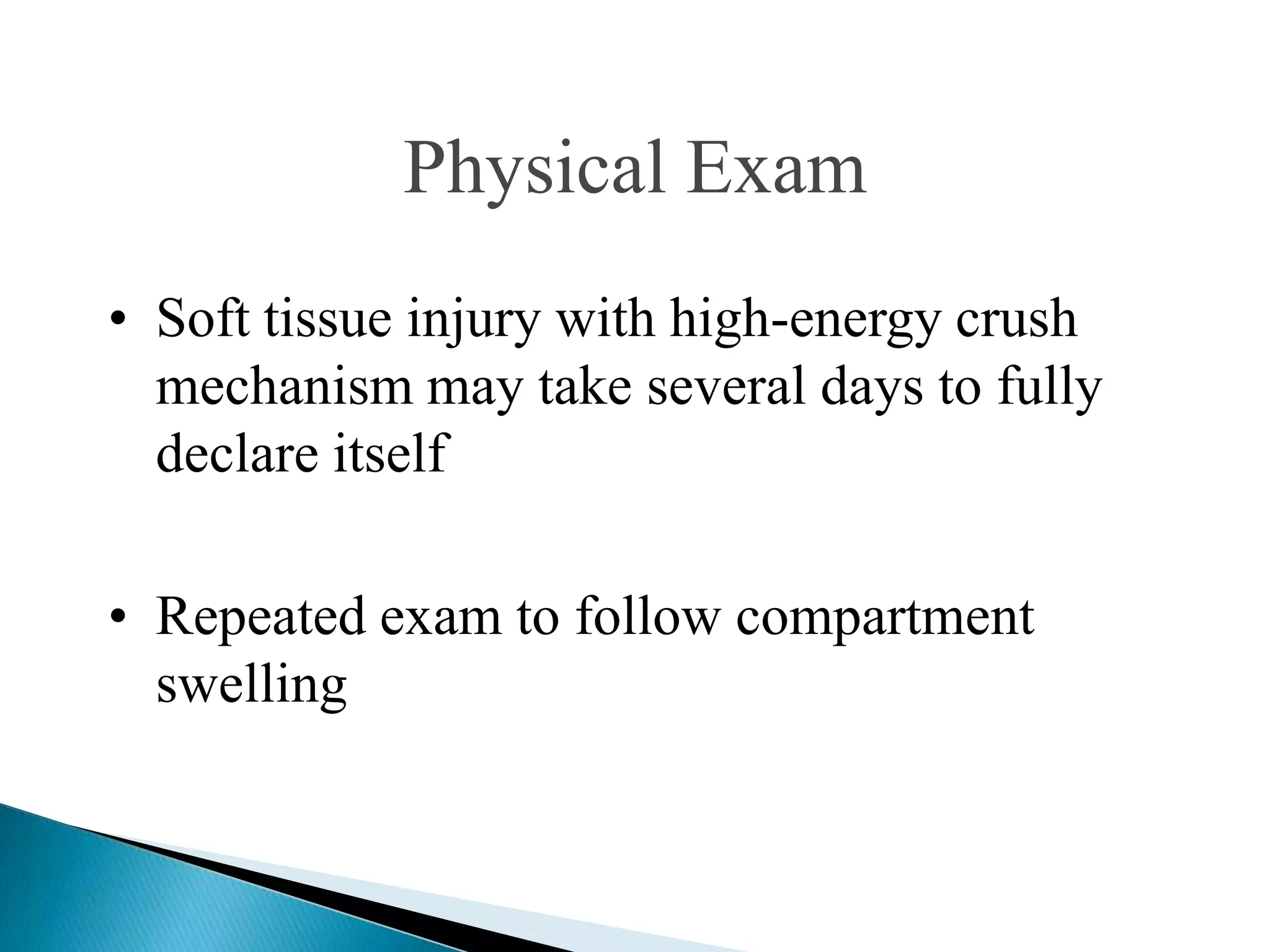 Physical Exam
• Soft tissue injury with high-energy crush
mechanism may take several days to fully
declare itself
• Repeated exam to follow compartment
swelling

 