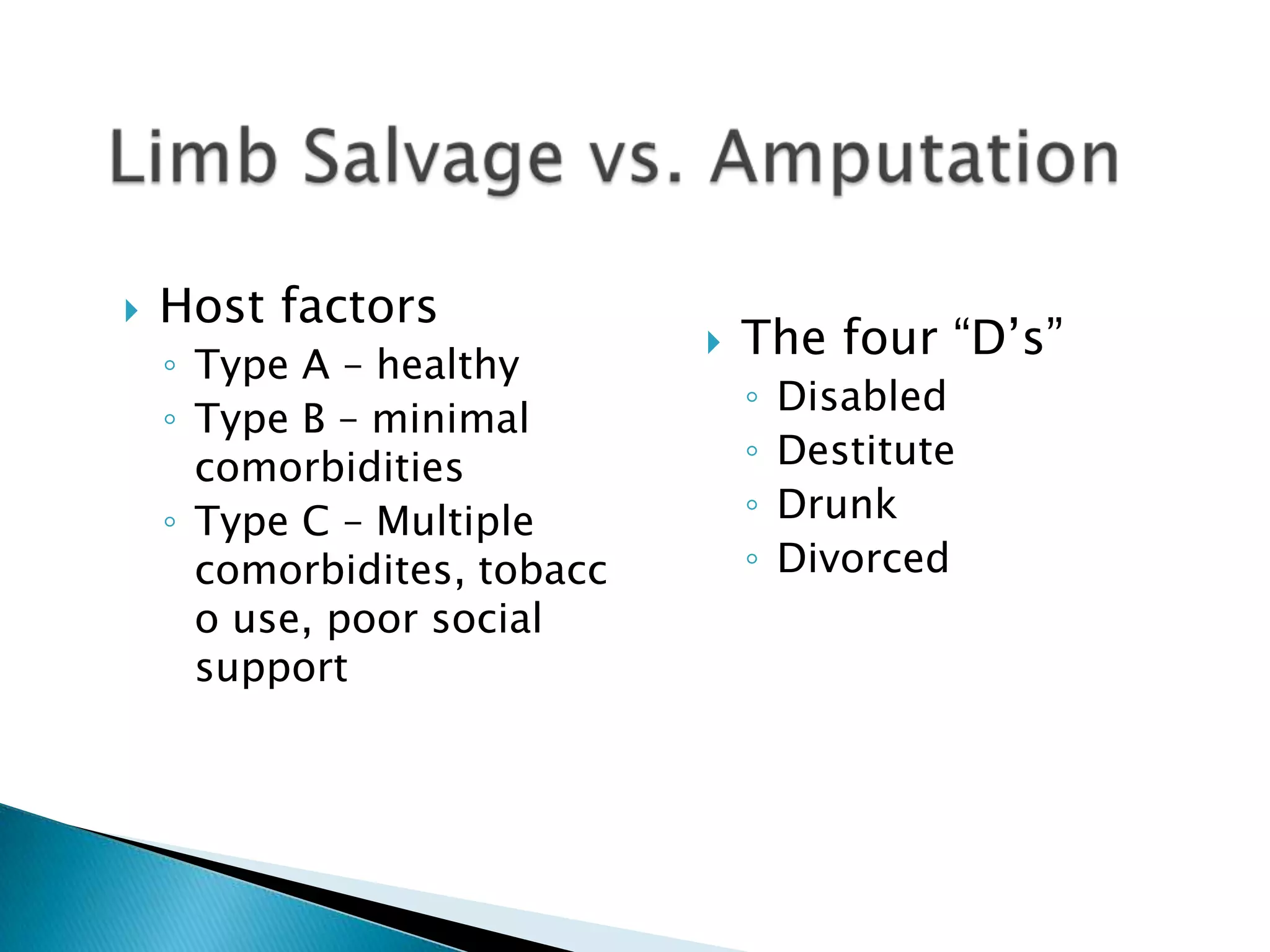 

Host factors
◦ Type A – healthy
◦ Type B – minimal
comorbidities
◦ Type C – Multiple
comorbidites, tobacc
o use, poor social
support



The four “D’s”
◦
◦
◦
◦

Disabled
Destitute
Drunk
Divorced

 