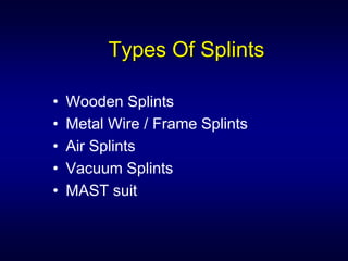 Types Of Splints

•   Wooden Splints
•   Metal Wire / Frame Splints
•   Air Splints
•   Vacuum Splints
•   MAST suit
 