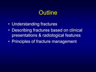 Outline
• Understanding fractures
• Describing fractures based on clinical
  presentations & radiological features
• Principles of fracture management
 