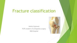 Fracture classification
Kshitiz Gyanwali
FCPS resident of orthopedics surgery
B&B Hospital
 